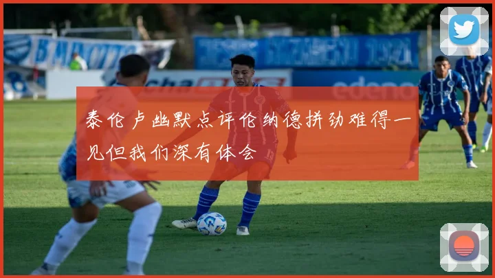 泰伦卢幽默点评伦纳德拼劲难得一见但我们深有体会