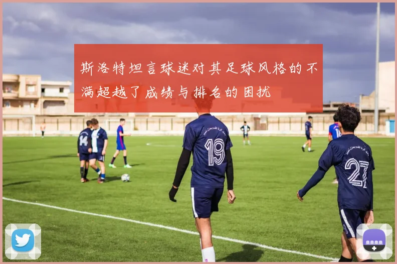斯洛特坦言球迷对其足球风格的不满超越了成绩与排名的困扰