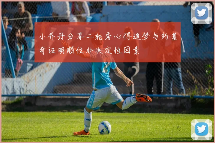 小乔丹分享二轮秀心得追梦与约基奇证明顺位非决定性因素