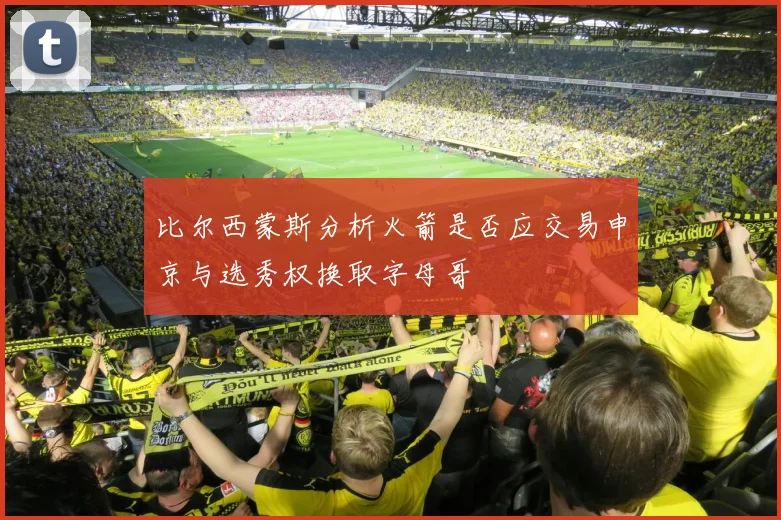 比尔西蒙斯分析火箭是否应交易申京与选秀权换取字母哥