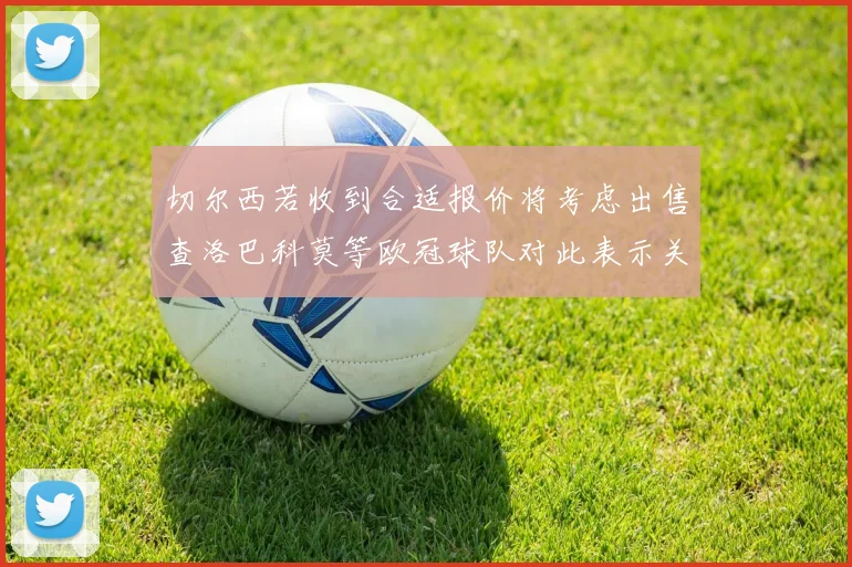 切尔西若收到合适报价将考虑出售查洛巴科莫等欧冠球队对此表示关注