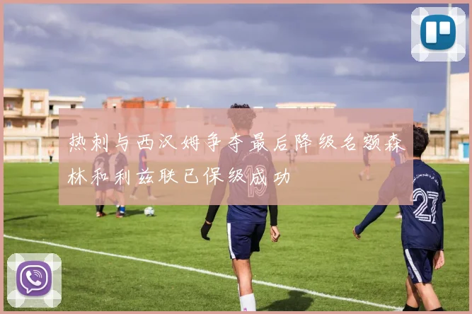 热刺与西汉姆争夺最后降级名额森林和利兹联已保级成功